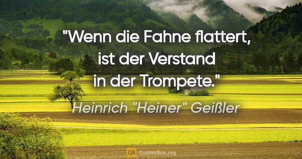 Heinrich "Heiner" Geißler Zitat: "Wenn die Fahne flattert, ist der Verstand in der Trompete."