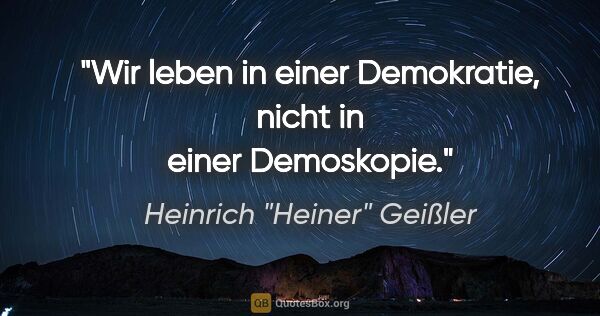 Heinrich "Heiner" Geißler Zitat: "Wir leben in einer Demokratie, nicht in einer Demoskopie."