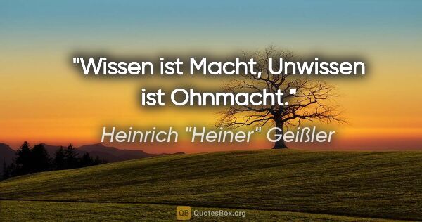 Heinrich "Heiner" Geißler Zitat: "Wissen ist Macht, Unwissen ist Ohnmacht."