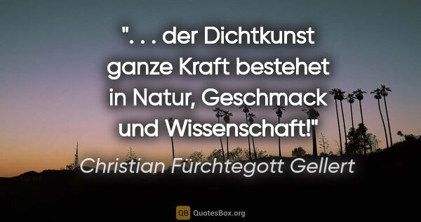 Christian Fürchtegott Gellert Zitat: " . . der Dichtkunst ganze Kraft bestehet in Natur, Geschmack..."