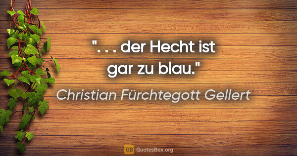 Christian Fürchtegott Gellert Zitat: ". . . der Hecht ist gar zu blau."