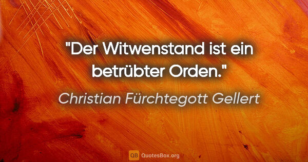 Christian Fürchtegott Gellert Zitat: "Der Witwenstand ist ein betrübter Orden."