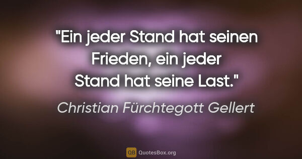 Christian Fürchtegott Gellert Zitat: "Ein jeder Stand hat seinen Frieden, ein jeder Stand hat seine..."
