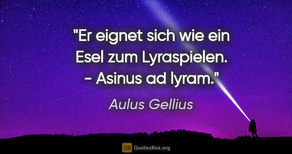 Aulus Gellius Zitat: "Er eignet sich wie ein Esel zum Lyraspielen. - Asinus ad lyram."