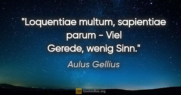 Aulus Gellius Zitat: "Loquentiae multum, sapientiae parum - Viel Gerede, wenig Sinn."