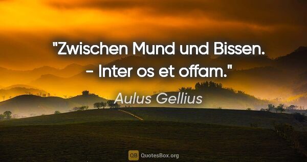 Aulus Gellius Zitat: "Zwischen Mund und Bissen. - Inter os et offam."