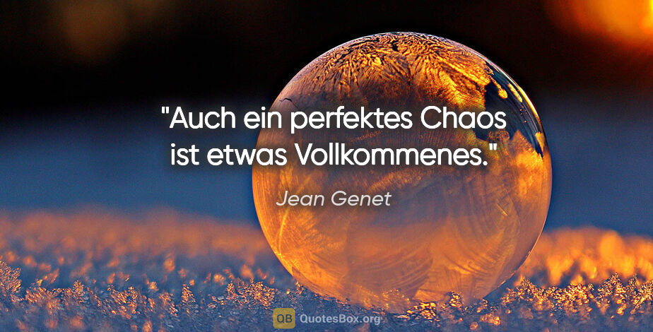 Jean Genet Zitat: "Auch ein perfektes Chaos ist etwas Vollkommenes."