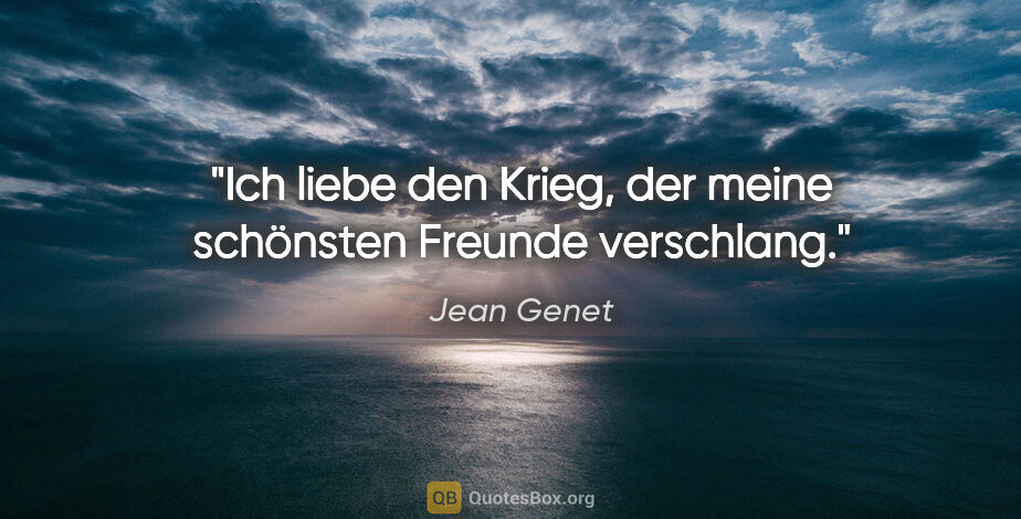 Jean Genet Zitat: "Ich liebe den Krieg, der meine schönsten Freunde verschlang."
