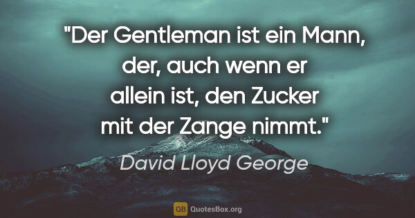 David Lloyd George Zitat: "Der Gentleman ist ein Mann, der, auch wenn er allein ist, den..."