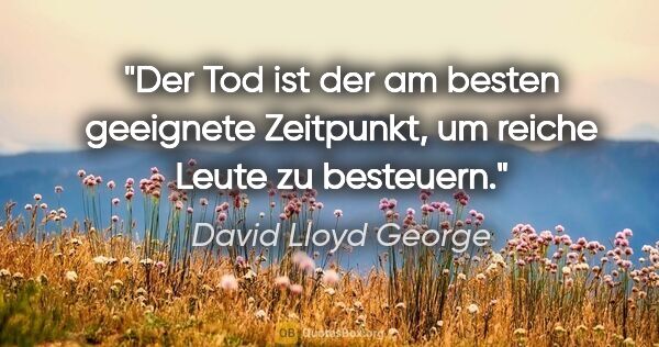 David Lloyd George Zitat: "Der Tod ist der am besten geeignete Zeitpunkt, um reiche Leute..."