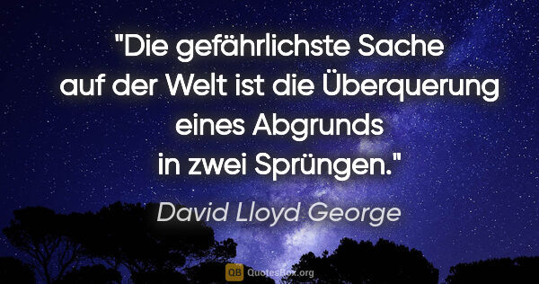 David Lloyd George Zitat: "Die gefährlichste Sache auf der Welt ist die Überquerung eines..."