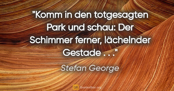 Stefan George Zitat: "Komm in den totgesagten Park und schau: Der Schimmer ferner,..."