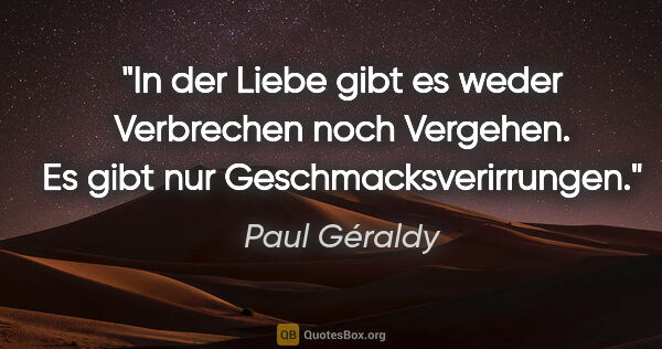 Paul Géraldy Zitat: "In der Liebe gibt es weder Verbrechen noch Vergehen. Es gibt..."
