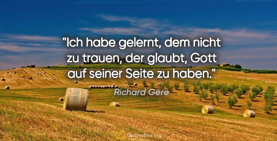 Richard Gere Zitat: "Ich habe gelernt, dem nicht zu trauen, der glaubt, Gott auf..."