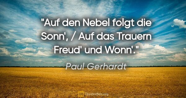 Paul Gerhardt Zitat: "Auf den Nebel folgt die Sonn', / Auf das Trauern Freud' und..."