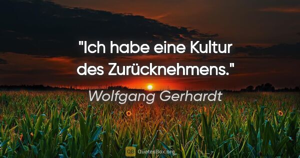 Wolfgang Gerhardt Zitat: "Ich habe eine Kultur des Zurücknehmens."