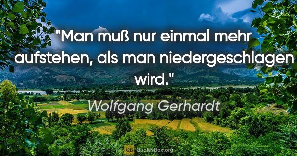 Wolfgang Gerhardt Zitat: "Man muß nur einmal mehr aufstehen, als man niedergeschlagen wird."