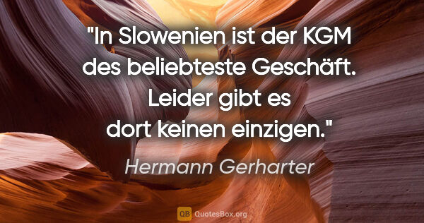 Hermann Gerharter Zitat: "In Slowenien ist der KGM des beliebteste Geschäft. Leider gibt..."