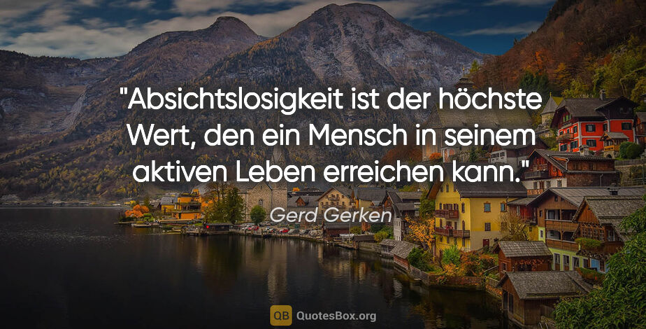 Gerd Gerken Zitat: "Absichtslosigkeit ist der höchste Wert, den ein Mensch in..."