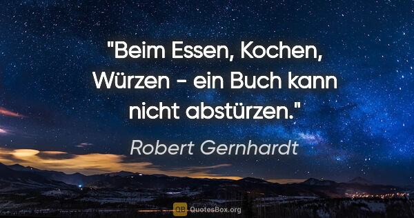 Robert Gernhardt Zitat: "Beim Essen, Kochen, Würzen - ein Buch kann nicht abstürzen."