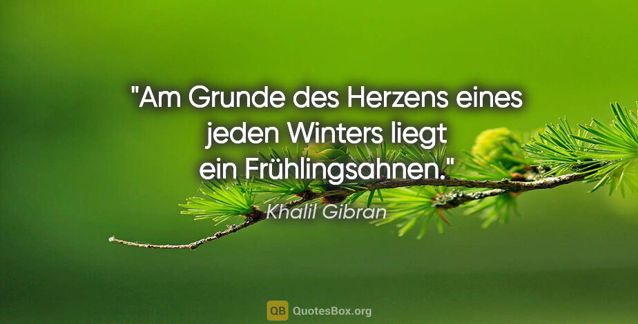 Khalil Gibran Zitat: "Am Grunde des Herzens eines jeden Winters liegt ein..."