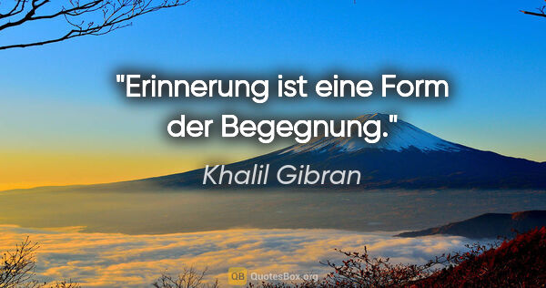 Khalil Gibran Zitat: "Erinnerung ist eine Form der Begegnung."