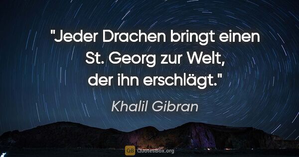 Khalil Gibran Zitat: "Jeder Drachen bringt einen St. Georg zur Welt, der ihn erschlägt."