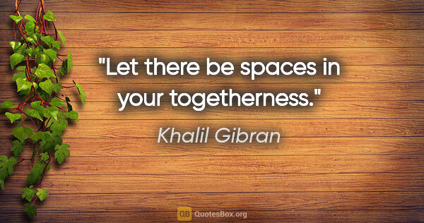 Khalil Gibran Zitat: "Let there be spaces in your togetherness."