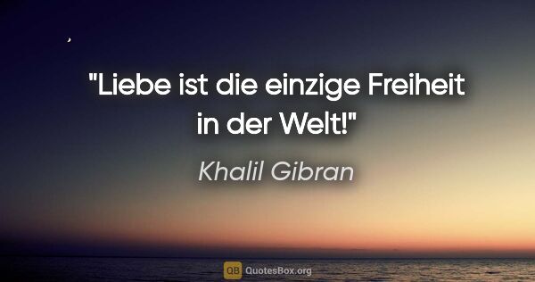 Khalil Gibran Zitat: "Liebe ist die einzige Freiheit in der Welt!"