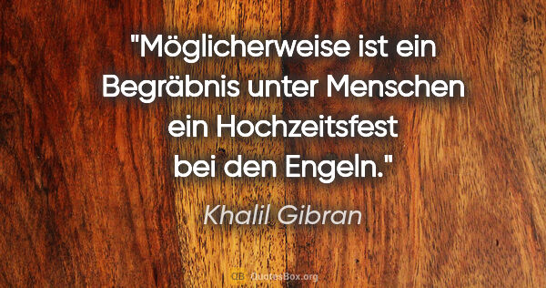 Khalil Gibran Zitat: "Möglicherweise ist ein Begräbnis unter Menschen ein..."