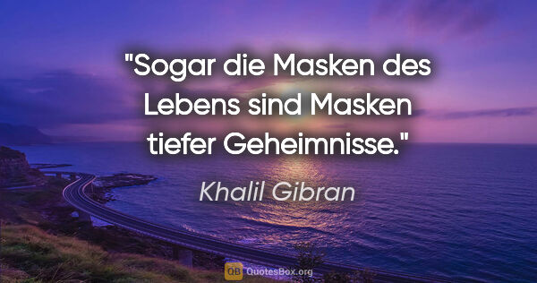 Khalil Gibran Zitat: "Sogar die Masken des Lebens sind Masken tiefer Geheimnisse."