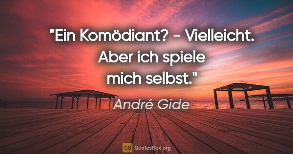 André Gide Zitat: "Ein Komödiant? - Vielleicht. Aber ich spiele mich selbst."