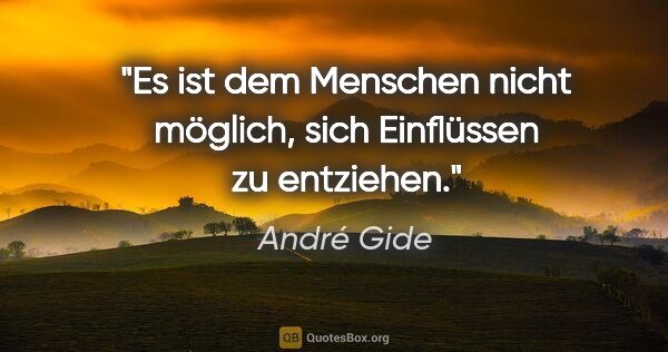 André Gide Zitat: "Es ist dem Menschen nicht möglich, sich Einflüssen zu entziehen."