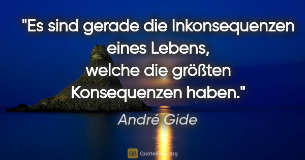 André Gide Zitat: "Es sind gerade die Inkonsequenzen eines Lebens, welche die..."