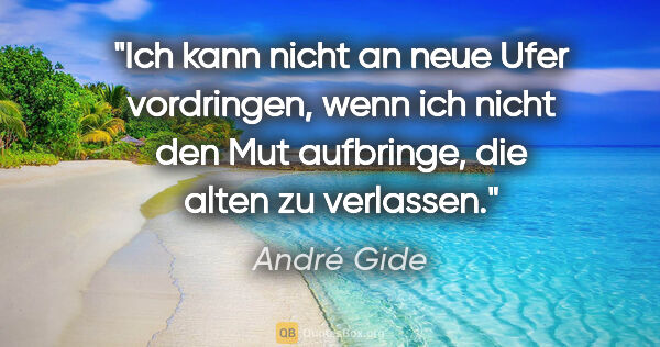 André Gide Zitat: "Ich kann nicht an neue Ufer vordringen, wenn ich nicht den Mut..."