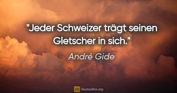 André Gide Zitat: "Jeder Schweizer trägt seinen Gletscher in sich."