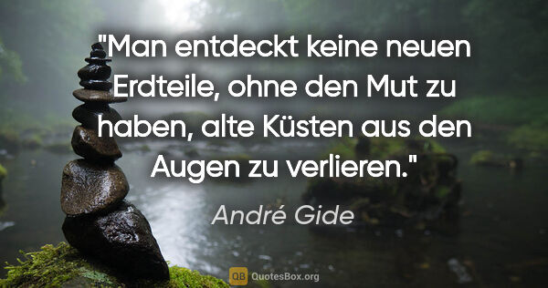 André Gide Zitat: "Man entdeckt keine neuen Erdteile, ohne den Mut zu haben, alte..."
