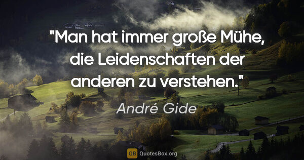 André Gide Zitat: "Man hat immer große Mühe, die Leidenschaften der anderen zu..."