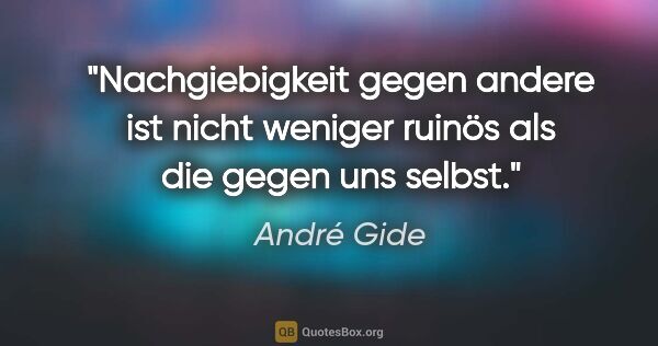 André Gide Zitat: "Nachgiebigkeit gegen andere ist nicht weniger ruinös als die..."
