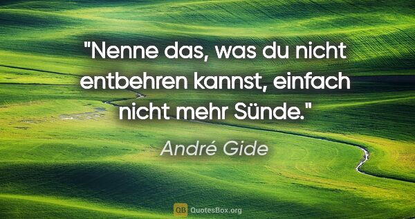 André Gide Zitat: "Nenne das, was du nicht entbehren kannst, einfach nicht mehr..."