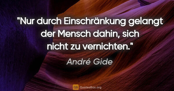 André Gide Zitat: "Nur durch Einschränkung gelangt der Mensch dahin, sich nicht..."