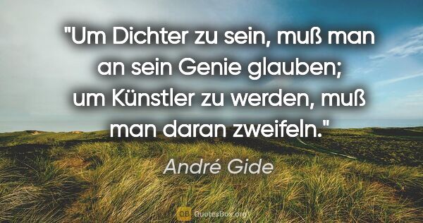 André Gide Zitat: "Um Dichter zu sein, muß man an sein Genie glauben; um Künstler..."