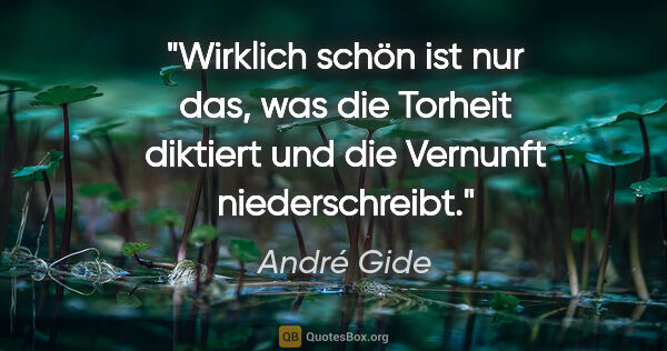 André Gide Zitat: "Wirklich schön ist nur das, was die Torheit diktiert und die..."