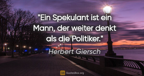 Herbert Giersch Zitat: "Ein Spekulant ist ein Mann, der weiter denkt als die Politiker."