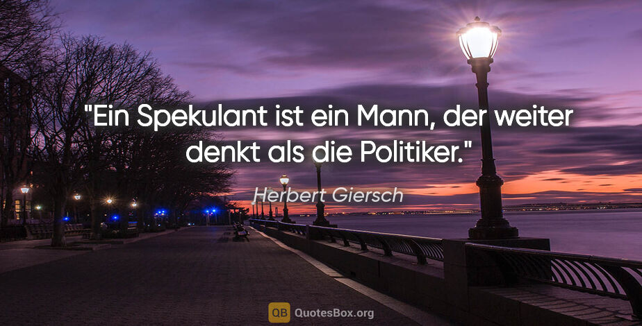 Herbert Giersch Zitat: "Ein Spekulant ist ein Mann, der weiter denkt als die Politiker."