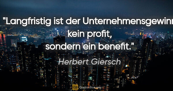 Herbert Giersch Zitat: "Langfristig ist der Unternehmensgewinn kein "profit", sondern..."