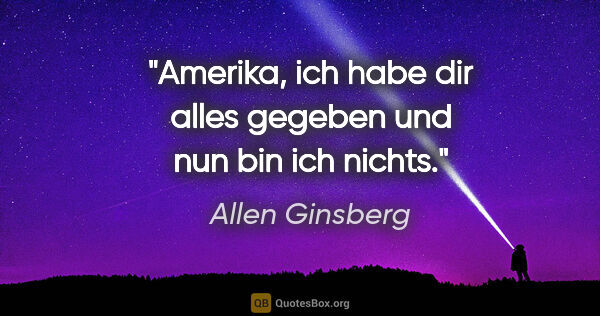 Allen Ginsberg Zitat: "Amerika, ich habe dir alles gegeben und nun bin ich nichts."