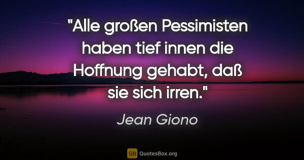 Jean Giono Zitat: "Alle großen Pessimisten haben tief innen die Hoffnung gehabt,..."