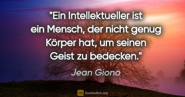 Jean Giono Zitat: "Ein Intellektueller ist ein Mensch, der nicht genug Körper..."