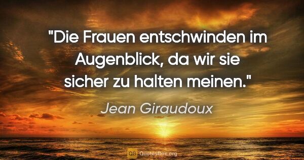 Jean Giraudoux Zitat: "Die Frauen entschwinden im Augenblick, da wir sie sicher zu..."